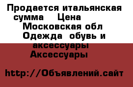 Продается итальянская сумма  › Цена ­ 5 000 - Московская обл. Одежда, обувь и аксессуары » Аксессуары   